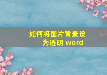 如何将图片背景设为透明 word